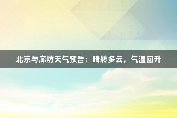 北京与廊坊天气预告：晴转多云，气温回升