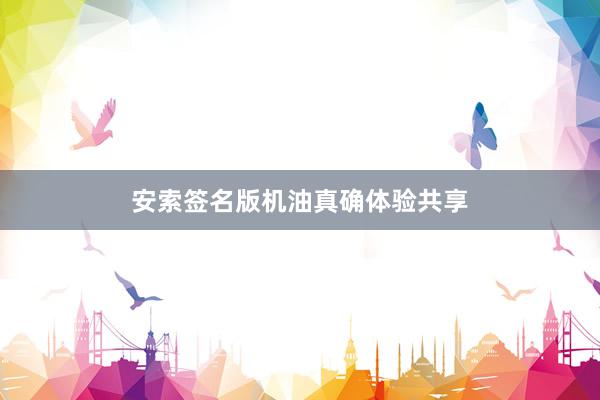 安索签名版机油真确体验共享
