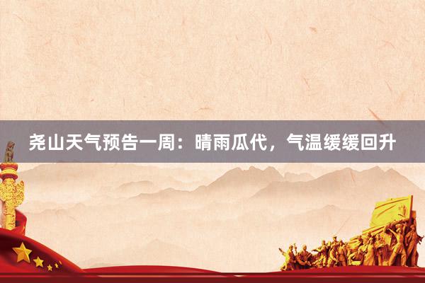尧山天气预告一周：晴雨瓜代，气温缓缓回升