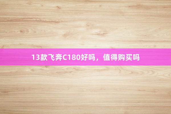 13款飞奔C180好吗，值得购买吗