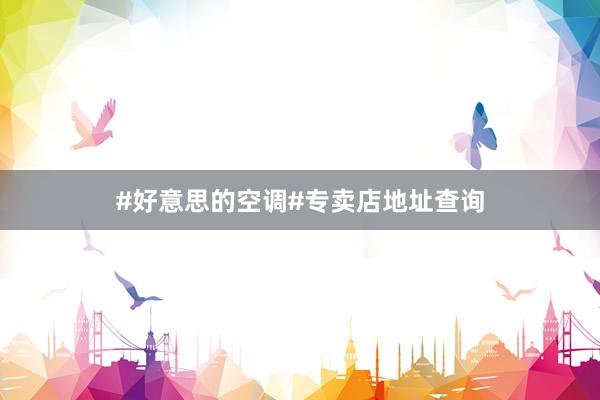 #好意思的空调#专卖店地址查询