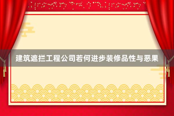 建筑遮拦工程公司若何进步装修品性与恶果
