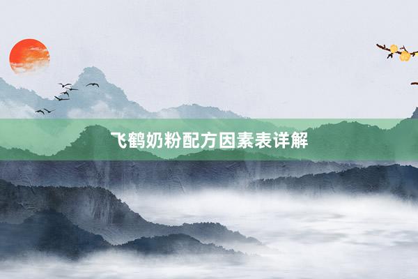 飞鹤奶粉配方因素表详解