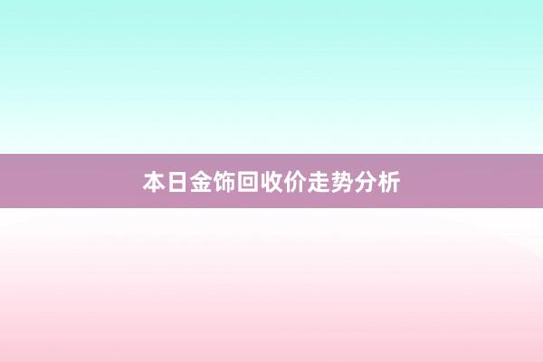 本日金饰回收价走势分析