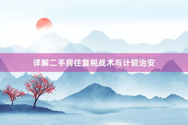 详解二手房往复税战术与计较治安