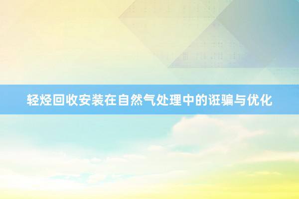 轻烃回收安装在自然气处理中的诳骗与优化