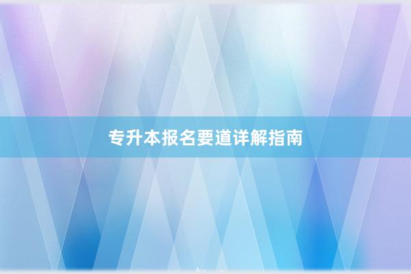专升本报名要道详解指南
