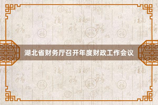 湖北省财务厅召开年度财政工作会议