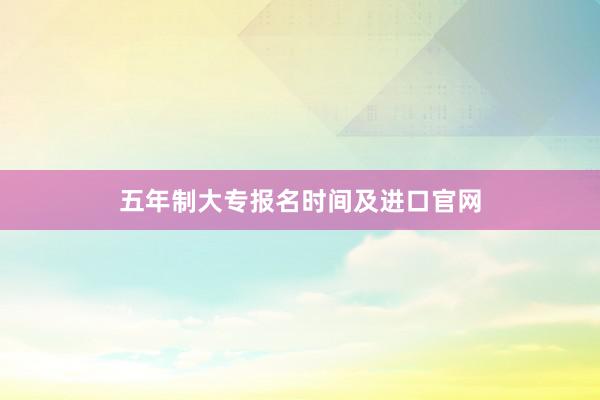 五年制大专报名时间及进口官网