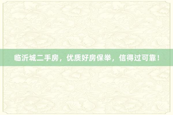 临沂城二手房，优质好房保举，信得过可靠！