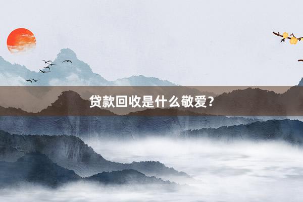贷款回收是什么敬爱？