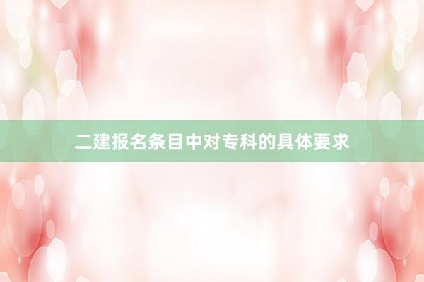 二建报名条目中对专科的具体要求