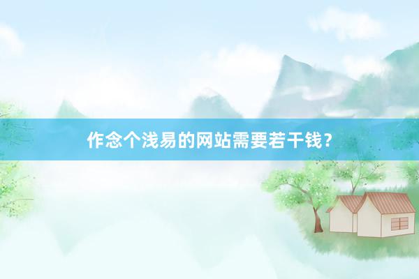 作念个浅易的网站需要若干钱？