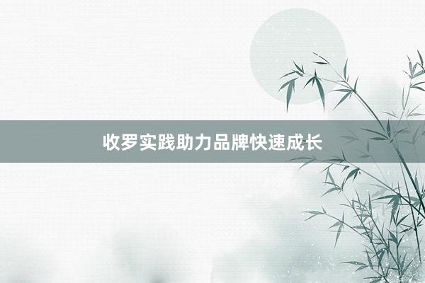 收罗实践助力品牌快速成长