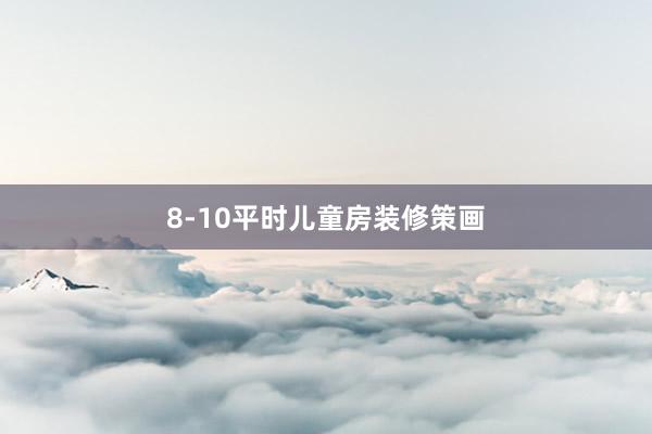 8-10平时儿童房装修策画