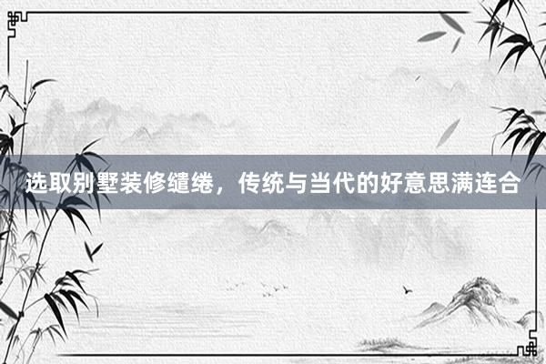 选取别墅装修缱绻，传统与当代的好意思满连合