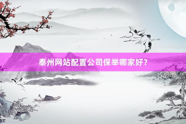泰州网站配置公司保举哪家好？