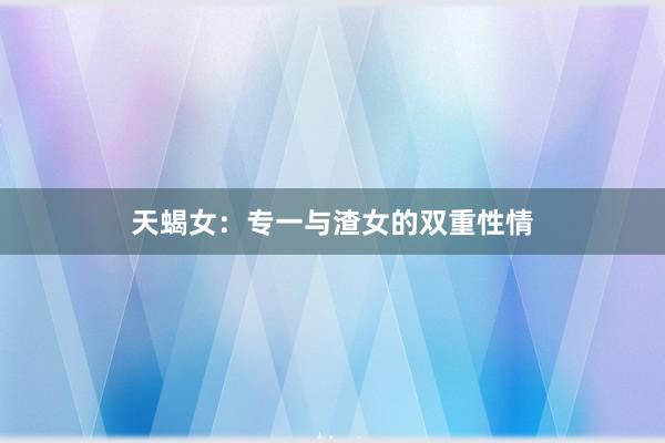 天蝎女：专一与渣女的双重性情