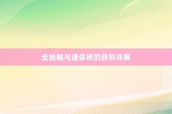 全抛釉与通体砖的辞别详解
