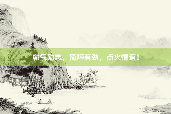 霸气励志，简陋有劲，点火情谊！