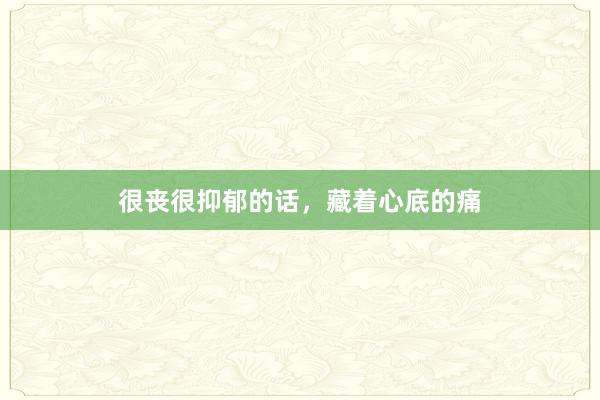很丧很抑郁的话，藏着心底的痛