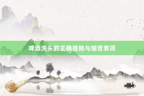 啤酒洗头的正确措施与细苦衷项