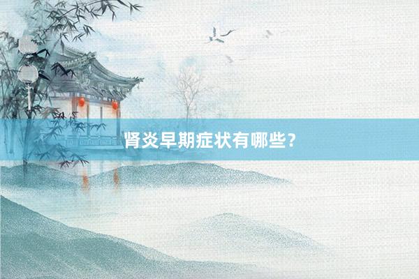 肾炎早期症状有哪些？
