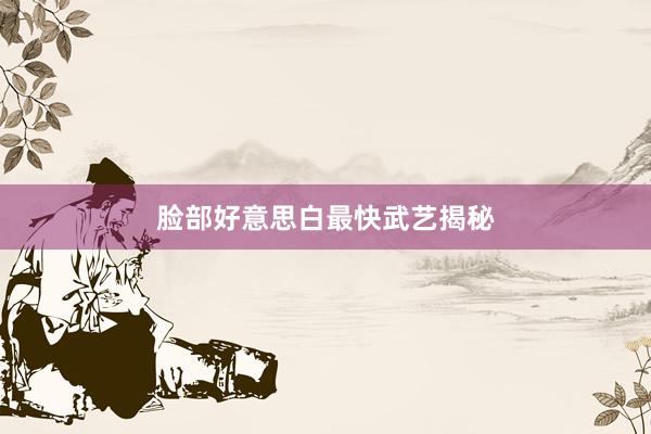脸部好意思白最快武艺揭秘